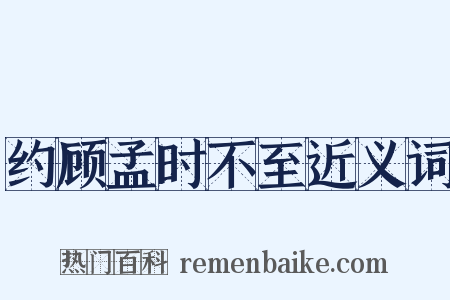 约顾孟时不至近义词是什么意思的图片